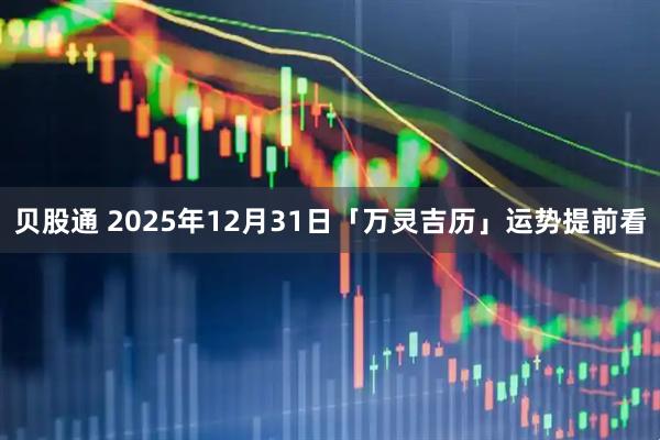 贝股通 2025年12月31日「万灵吉历」运势提前看