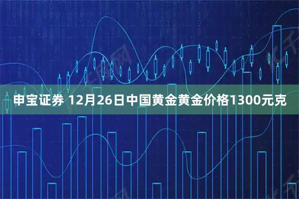 申宝证券 12月26日中国黄金黄金价格1300元克