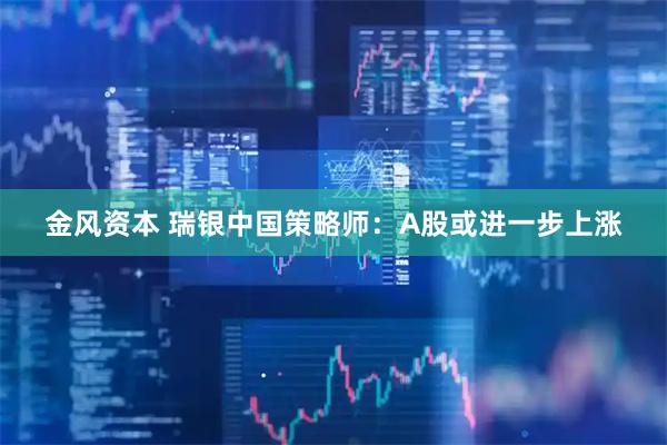 金风资本 瑞银中国策略师：A股或进一步上涨