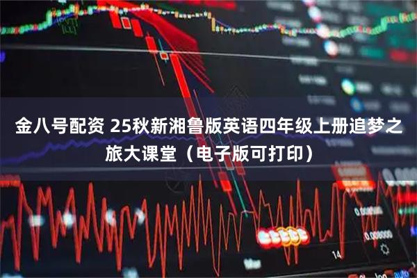 金八号配资 25秋新湘鲁版英语四年级上册追梦之旅大课堂（电子版可打印）